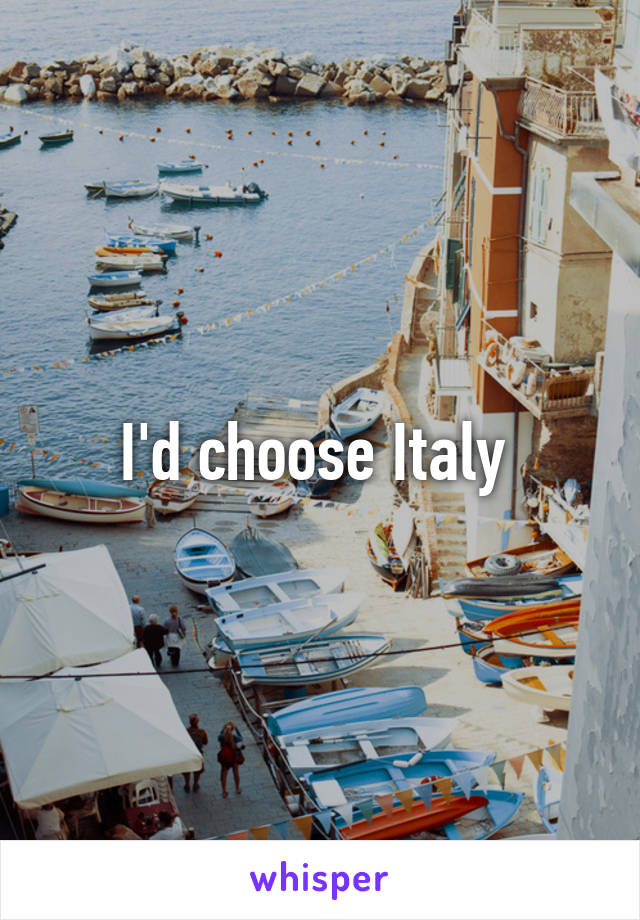 I'd choose Italy 