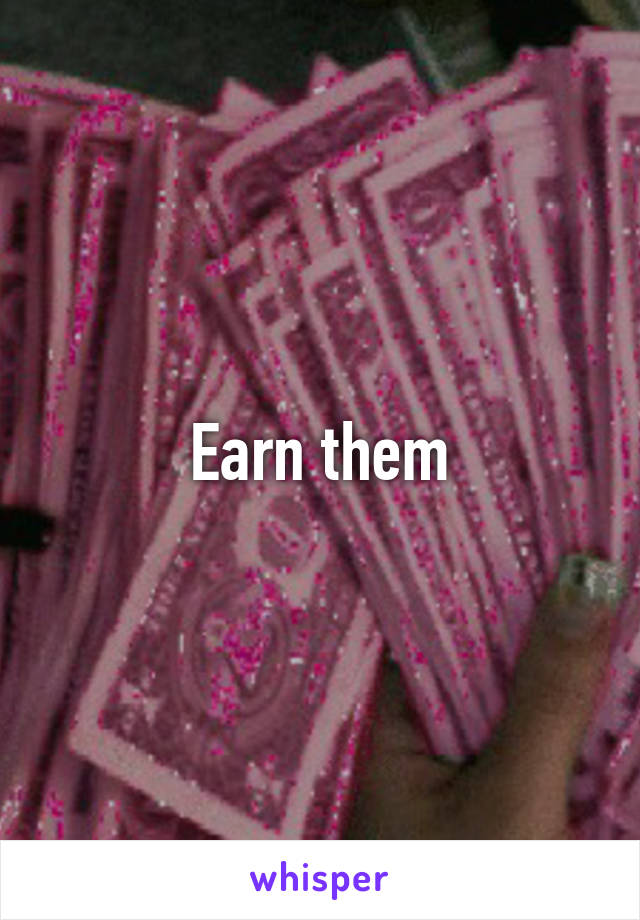 Earn them