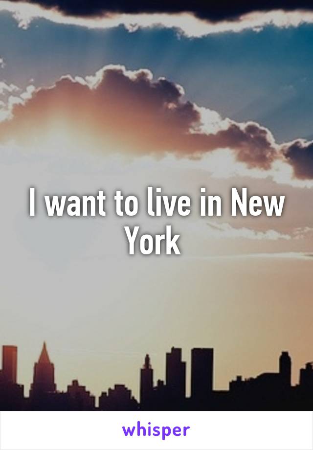 I want to live in New York 