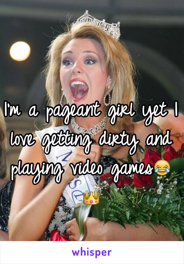 I'm a pageant girl yet I love getting dirty and playing video games😂👑