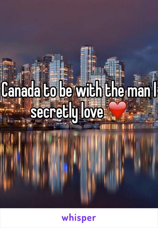 Canada to be with the man I secretly love ❤️
