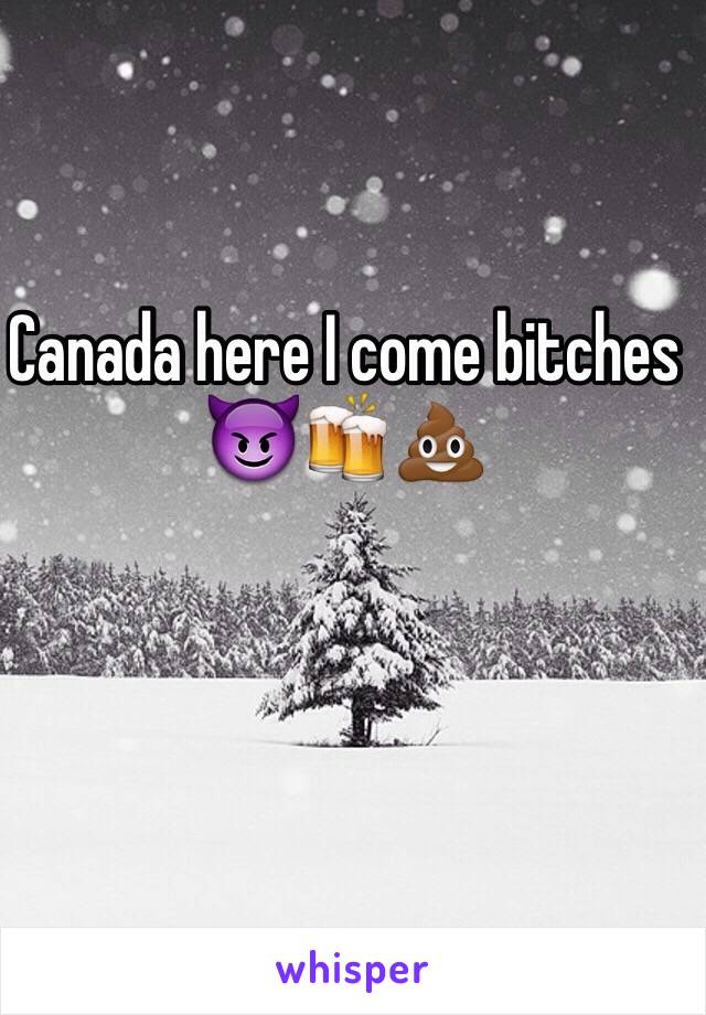 Canada here I come bitches 😈🍻💩