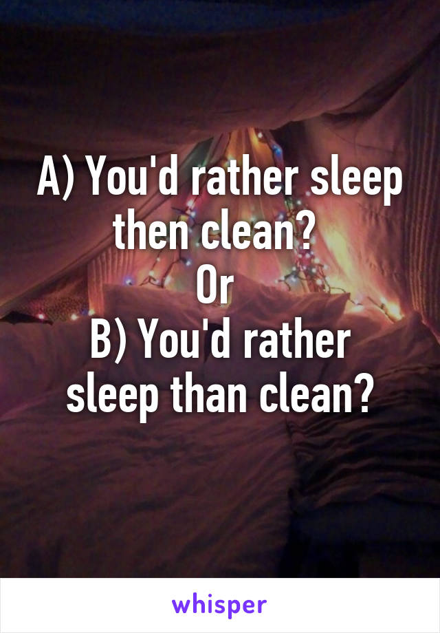 A) You'd rather sleep then clean? 
Or 
B) You'd rather sleep than clean?
