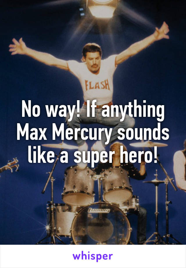 No way! If anything Max Mercury sounds like a super hero!