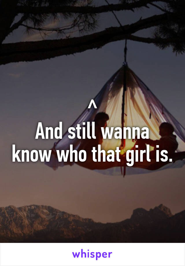 ^
And still wanna know who that girl is.