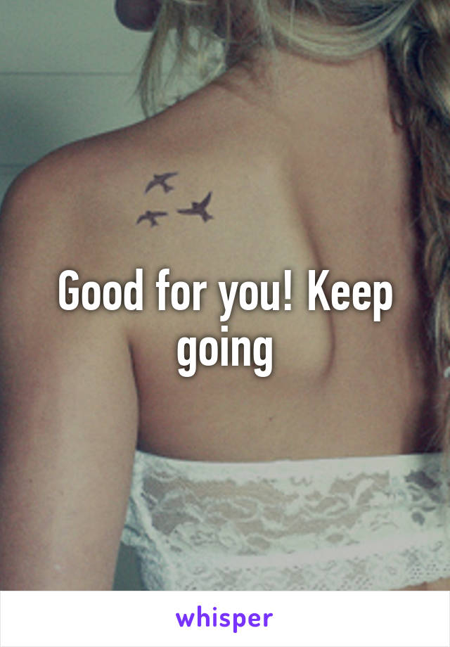 Good for you! Keep going