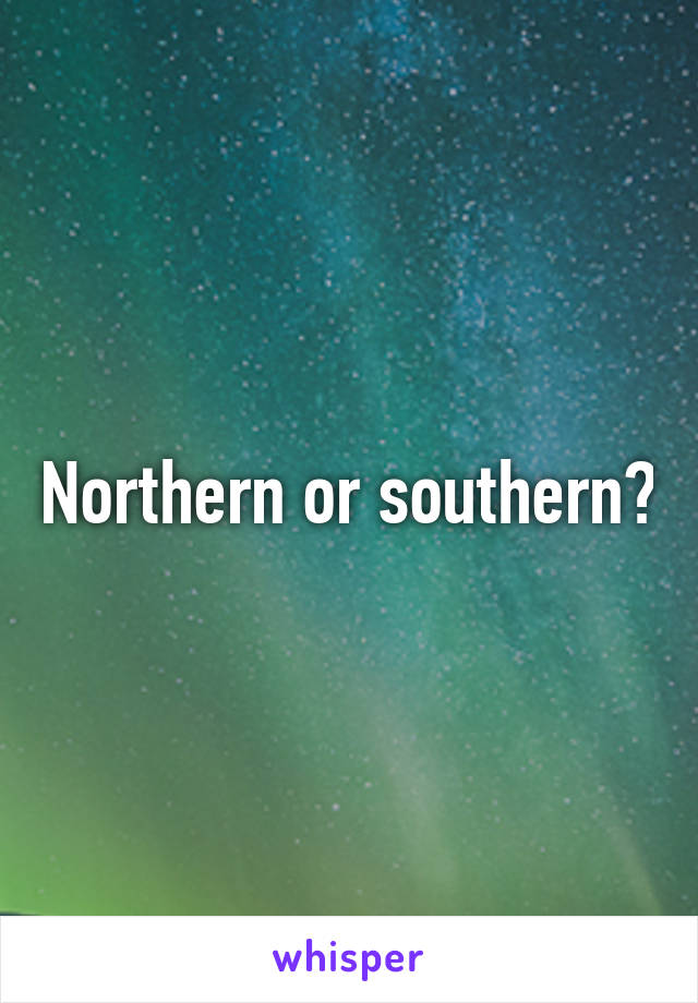 Northern or southern?