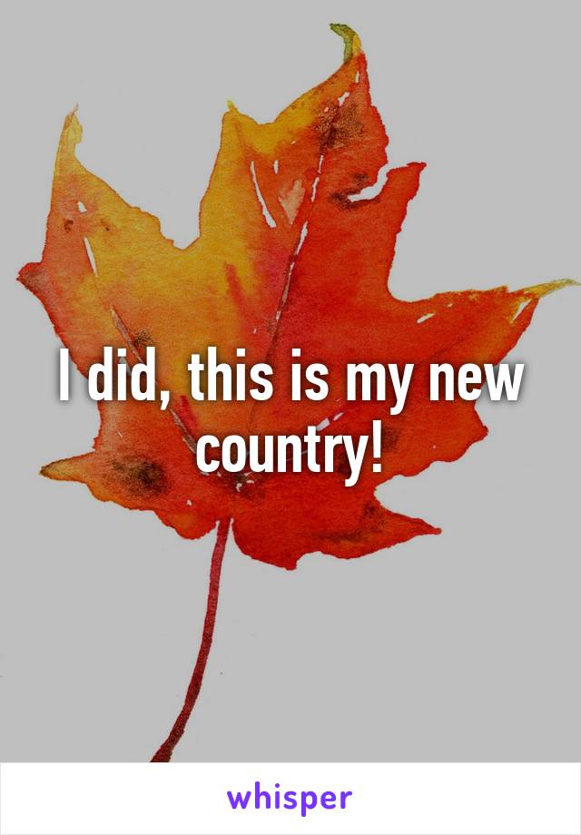 I did, this is my new country!