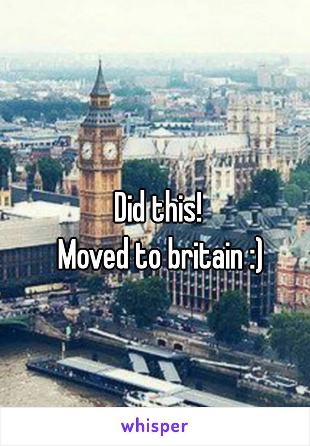 Did this! 
Moved to britain :)