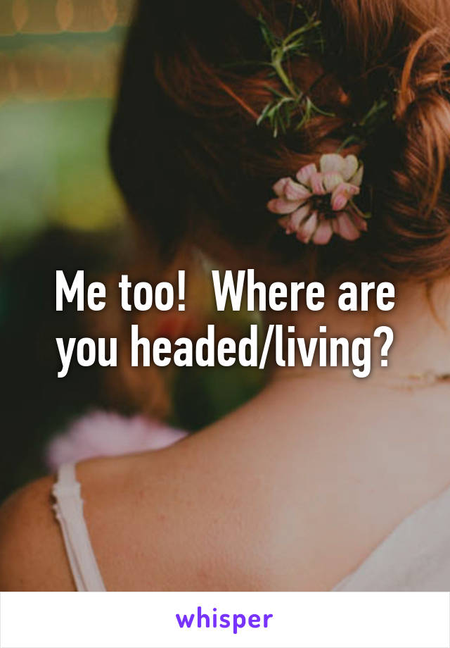 Me too!  Where are you headed/living?