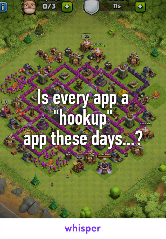 Is every app a "hookup"
app these days...?