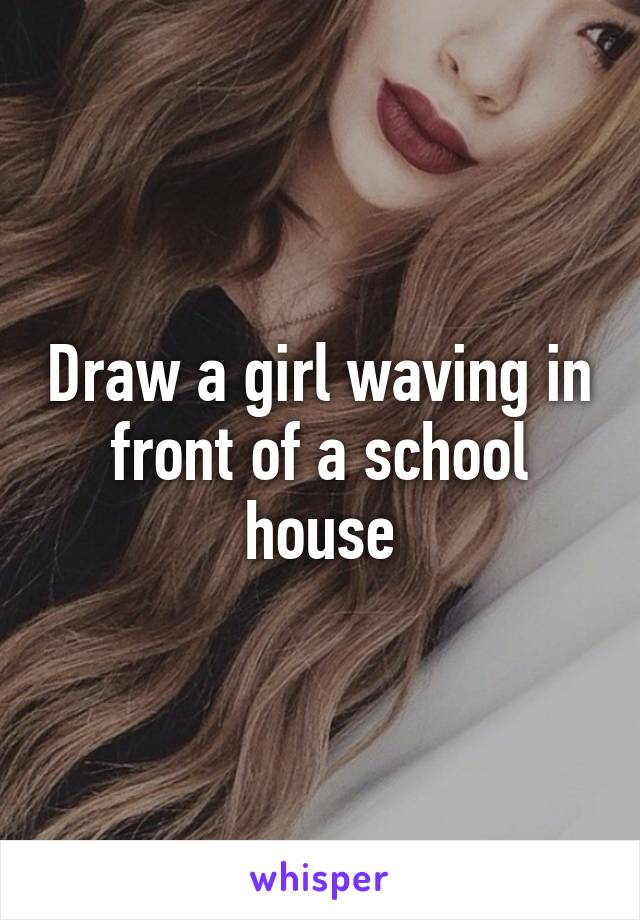 Draw a girl waving in front of a school house