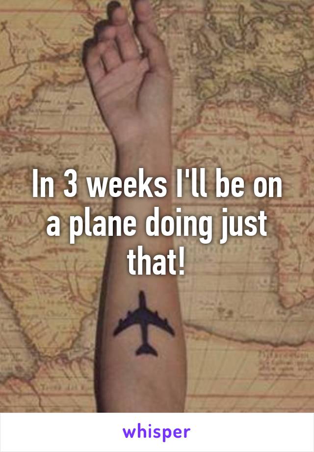 In 3 weeks I'll be on a plane doing just that!