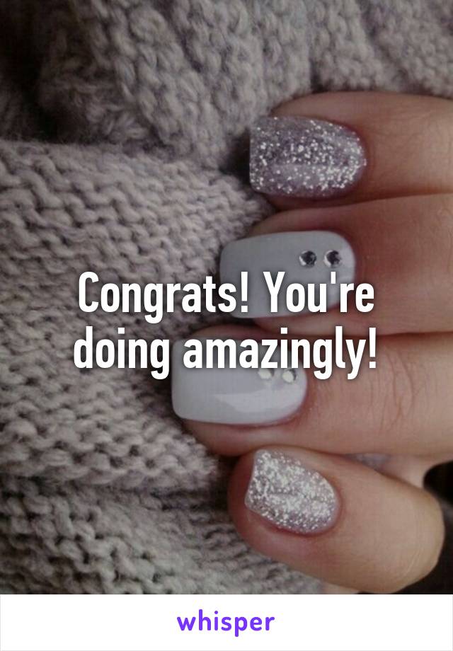 Congrats! You're doing amazingly!