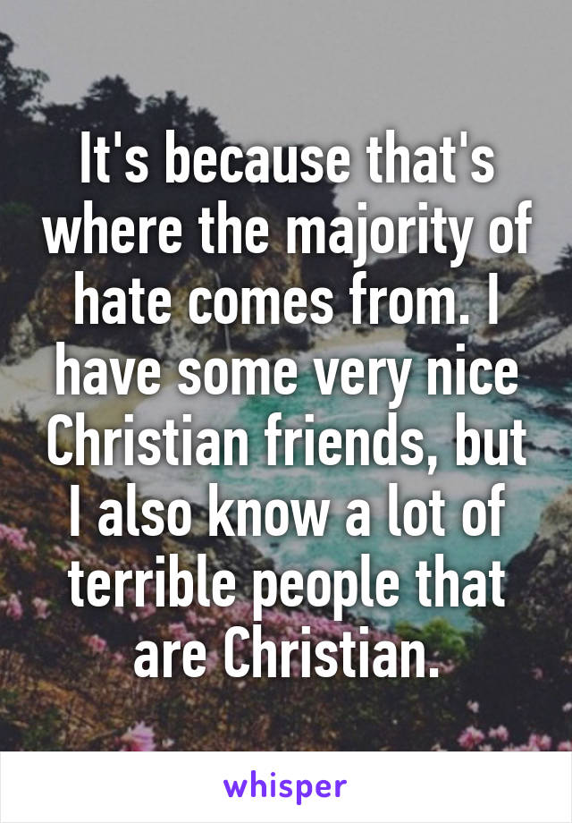 It's because that's where the majority of hate comes from. I have some very nice Christian friends, but I also know a lot of terrible people that are Christian.