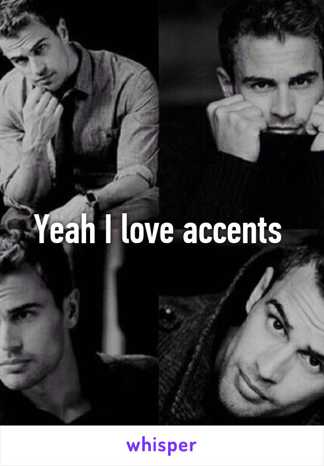 Yeah I love accents 