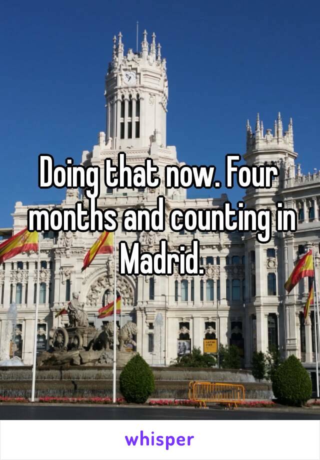 Doing that now. Four months and counting in Madrid.
