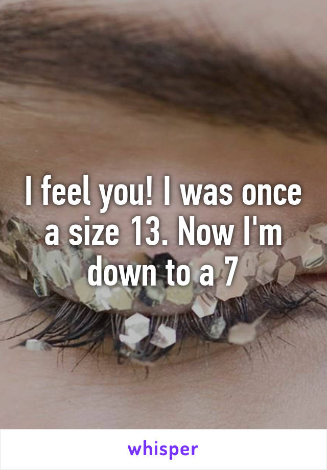 I feel you! I was once a size 13. Now I'm down to a 7