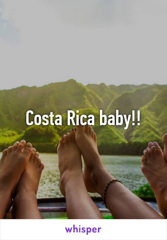 Costa Rica baby!!