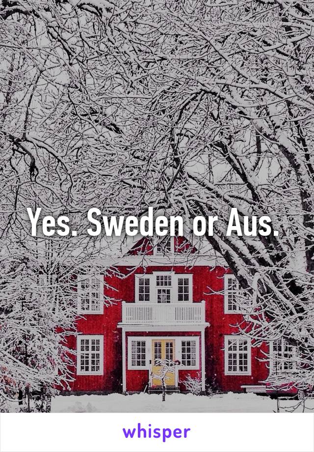 Yes. Sweden or Aus. 