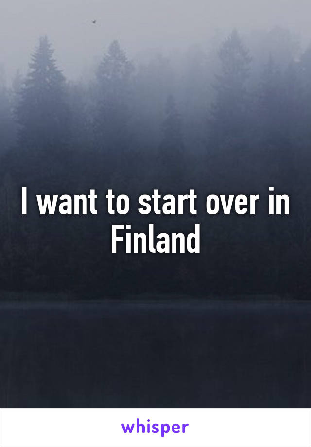 I want to start over in Finland