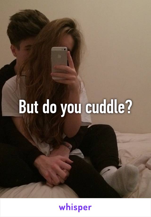 But do you cuddle?