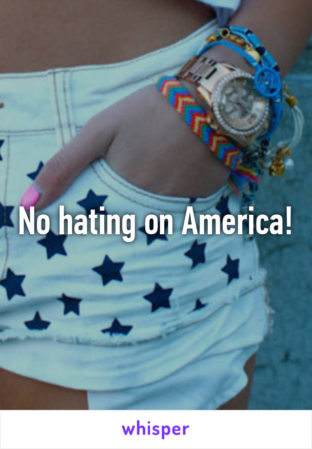 No hating on America!