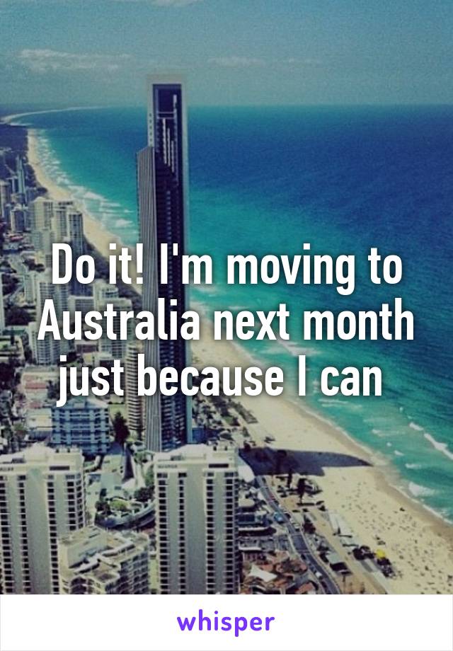 Do it! I'm moving to Australia next month just because I can 