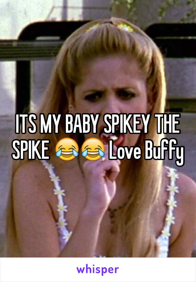 ITS MY BABY SPIKEY THE SPIKE 😂😂 Love Buffy 