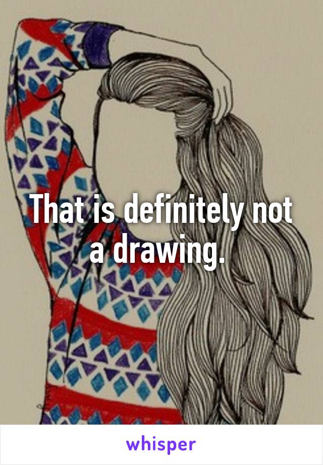 That is definitely not a drawing. 