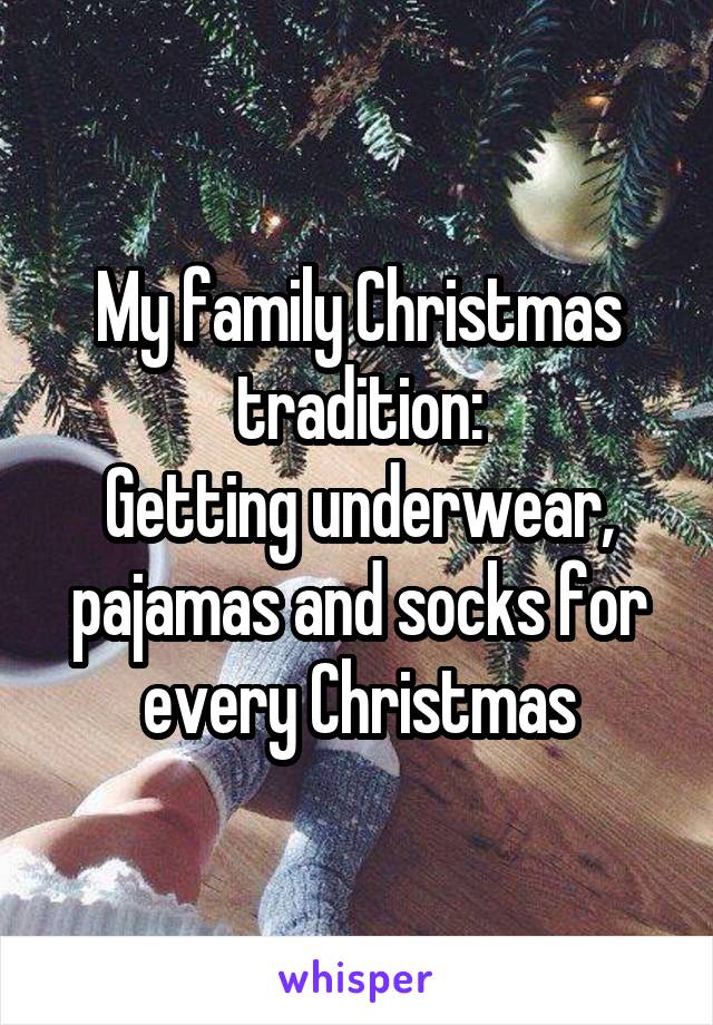 My family Christmas tradition:
Getting underwear, pajamas and socks for every Christmas
