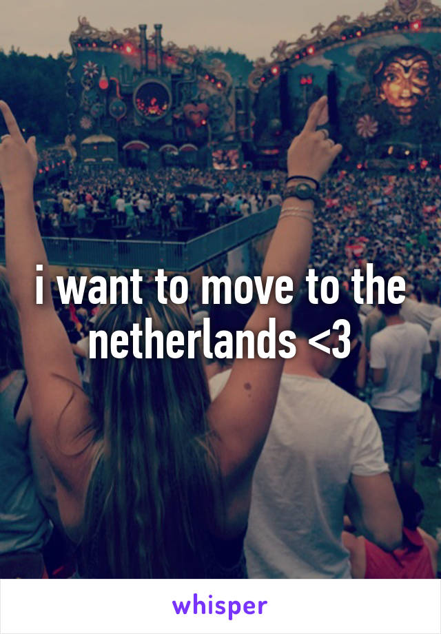 i want to move to the netherlands <3