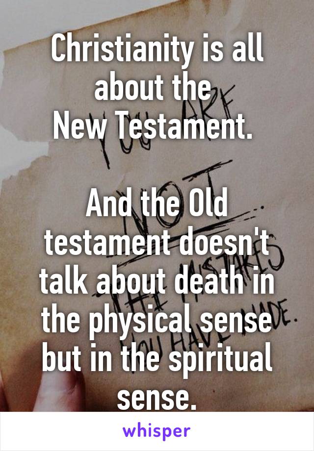 Christianity is all about the 
New Testament. 

And the Old testament doesn't talk about death in the physical sense but in the spiritual sense.