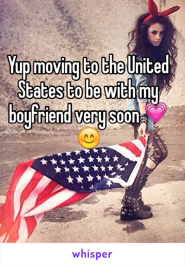 Yup moving to the United States to be with my boyfriend very soon 💗😊