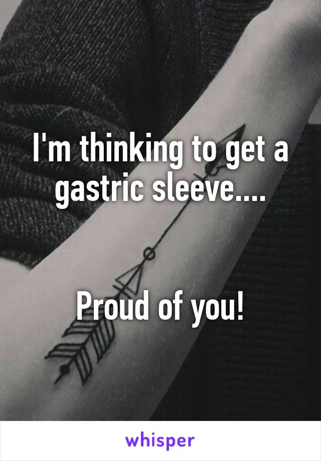 I'm thinking to get a gastric sleeve....


Proud of you!