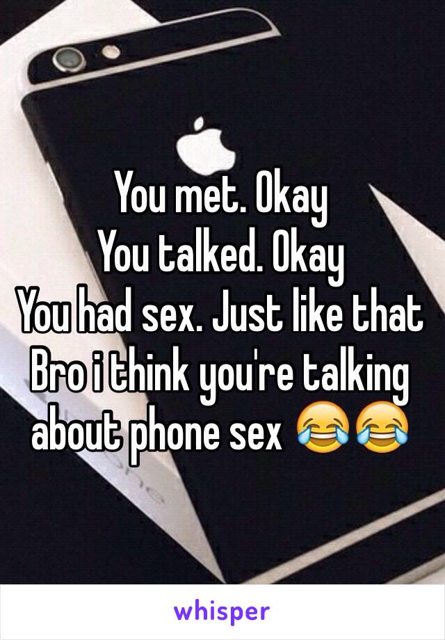 You met. Okay
You talked. Okay
You had sex. Just like that 
Bro i think you're talking about phone sex 😂😂