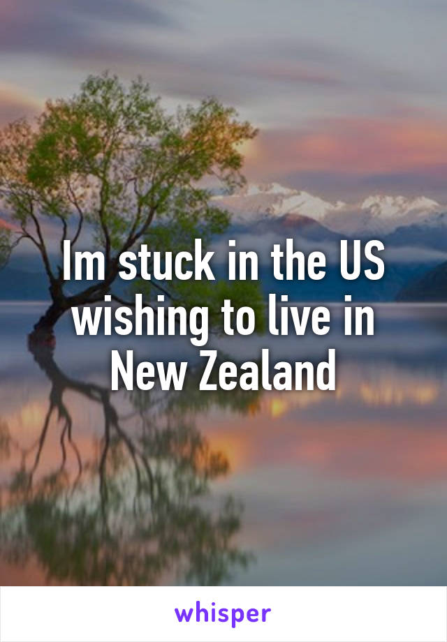 Im stuck in the US wishing to live in New Zealand