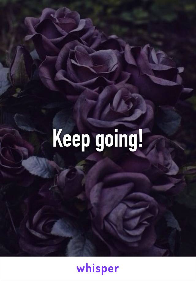 Keep going!