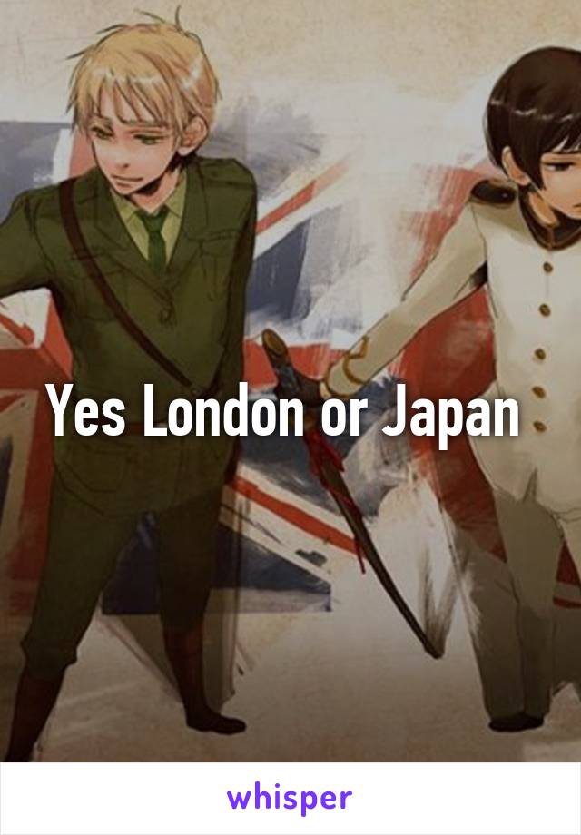 Yes London or Japan 