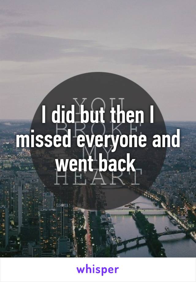 I did but then I missed everyone and went back 