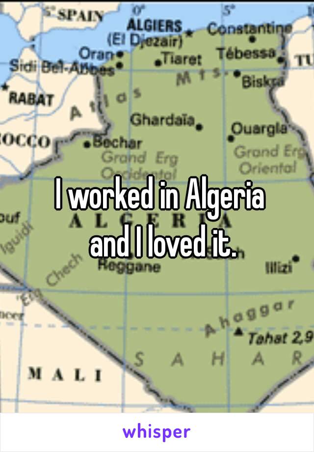 I worked in Algeria 
and I loved it.