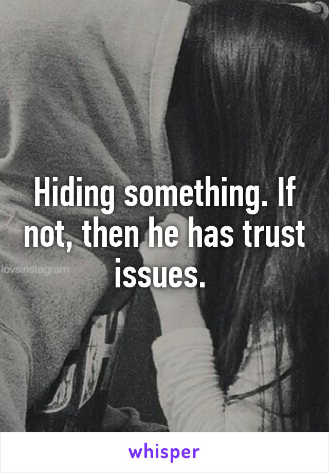 Hiding something. If not, then he has trust issues. 