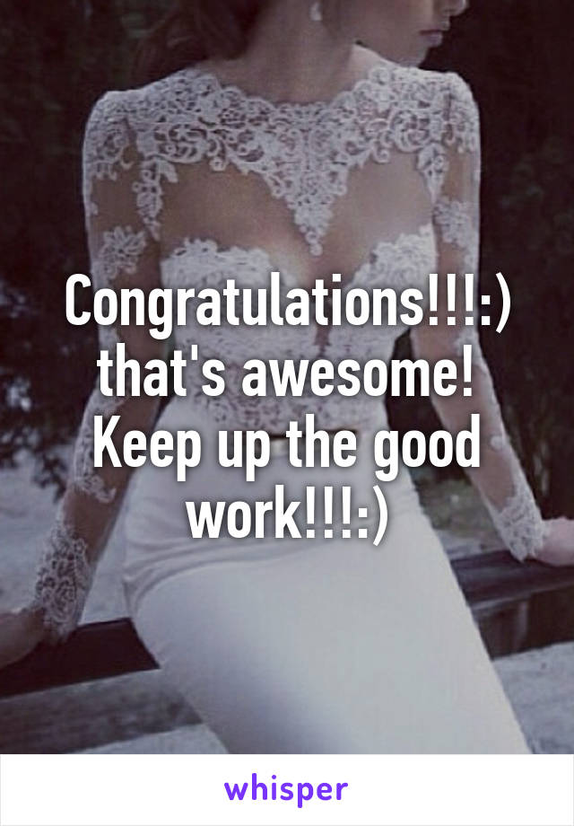 Congratulations!!!:) that's awesome! Keep up the good work!!!:)