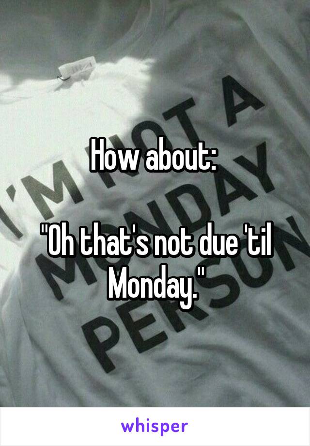 How about: 

"Oh that's not due 'til Monday."