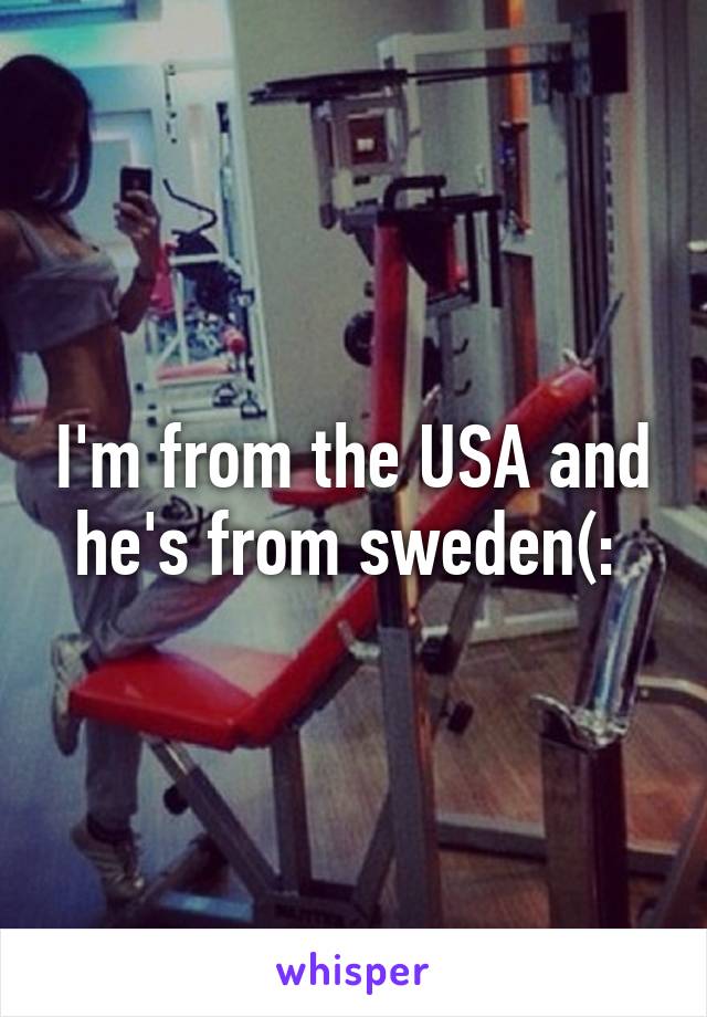 I'm from the USA and he's from sweden(: 