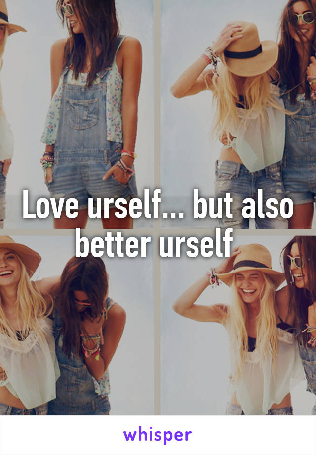 Love urself... but also better urself 