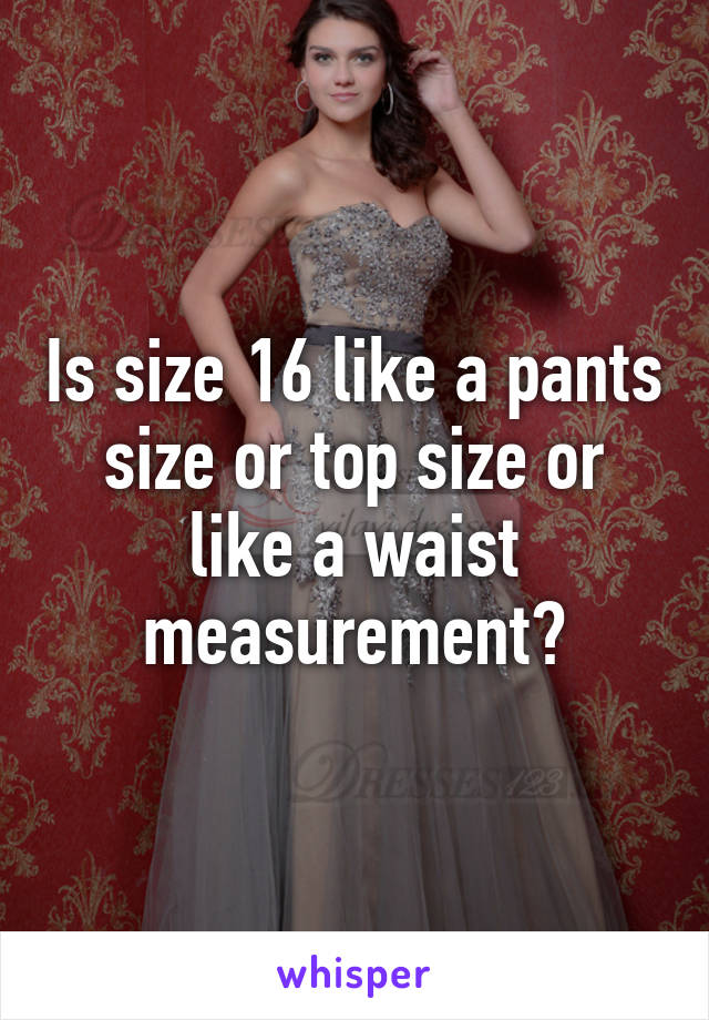 Is size 16 like a pants size or top size or like a waist measurement?