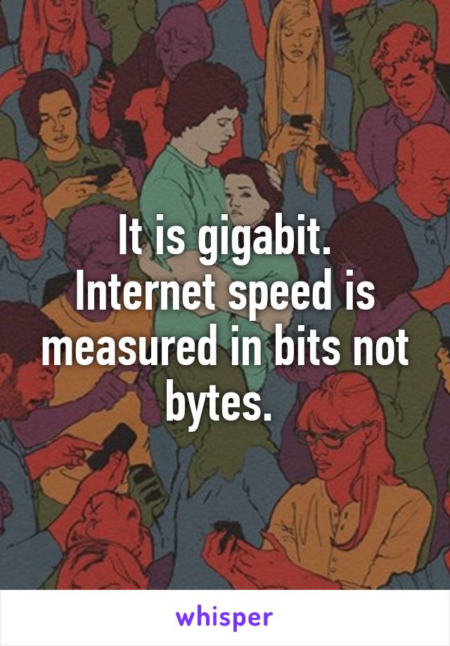It is gigabit.
Internet speed is measured in bits not bytes. 