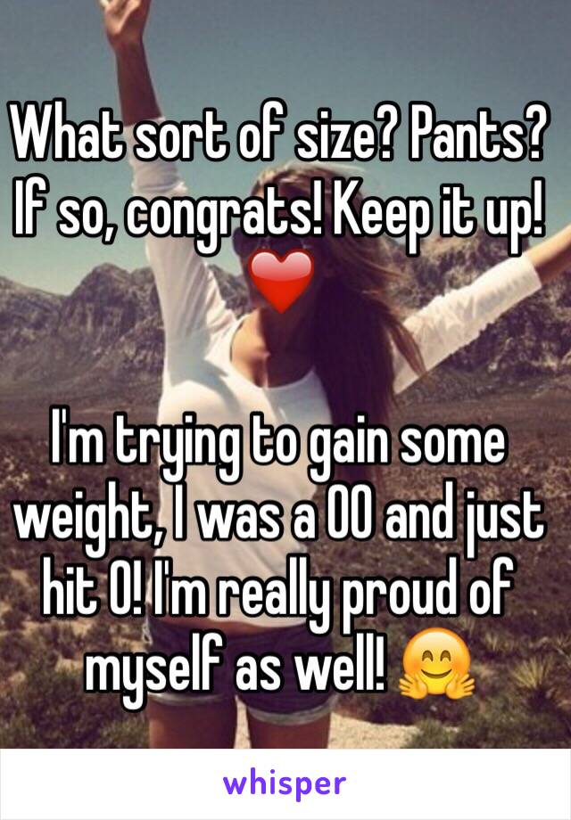 What sort of size? Pants? If so, congrats! Keep it up! ❤️

I'm trying to gain some weight, I was a 00 and just hit 0! I'm really proud of myself as well! 🤗