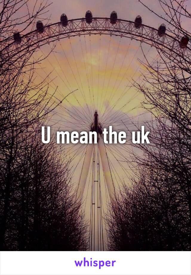 U mean the uk